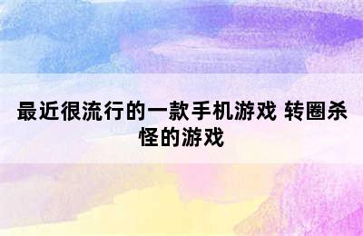 最近很流行的一款手机游戏 转圈杀怪的游戏